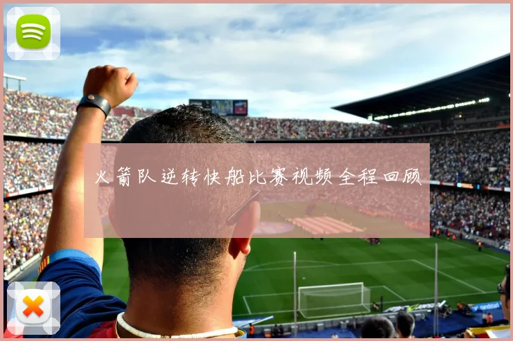 火箭队逆转快船比赛视频全程回顾