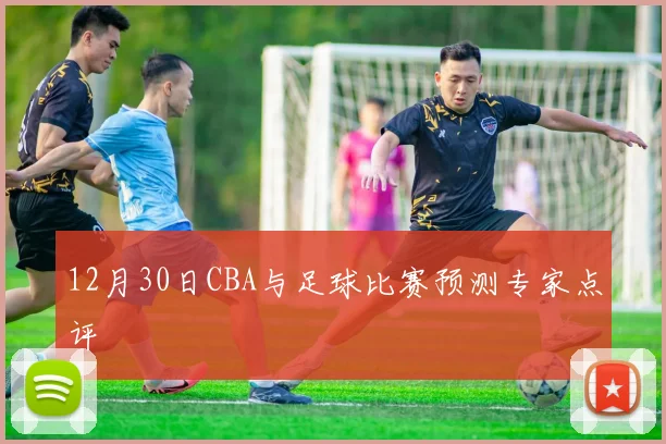 12月30日CBA与足球比赛预测专家点评