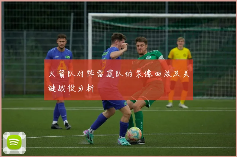 火箭队对阵雷霆队的录像回放及关键战役分析