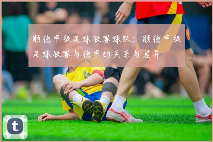 顺德甲级足球联赛球队：顺德甲级足球联赛与德甲的关系与差异