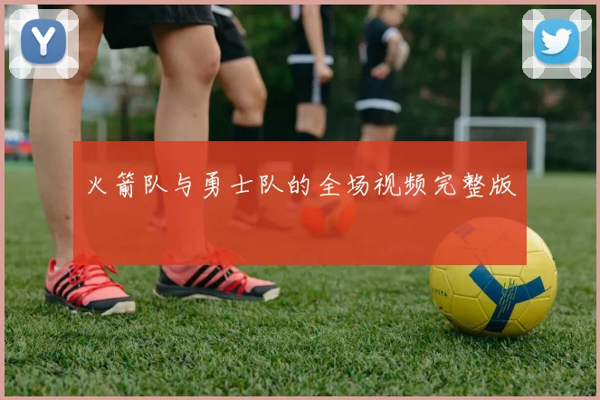 火箭队与勇士队的全场视频完整版