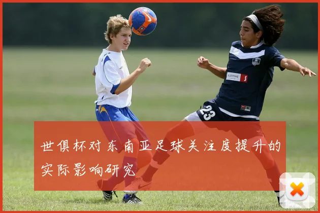 世俱杯对东南亚足球关注度提升的实际影响研究