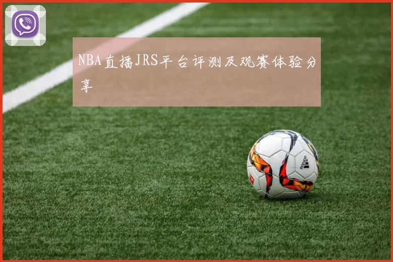 NBA直播JRS平台评测及观赛体验分享