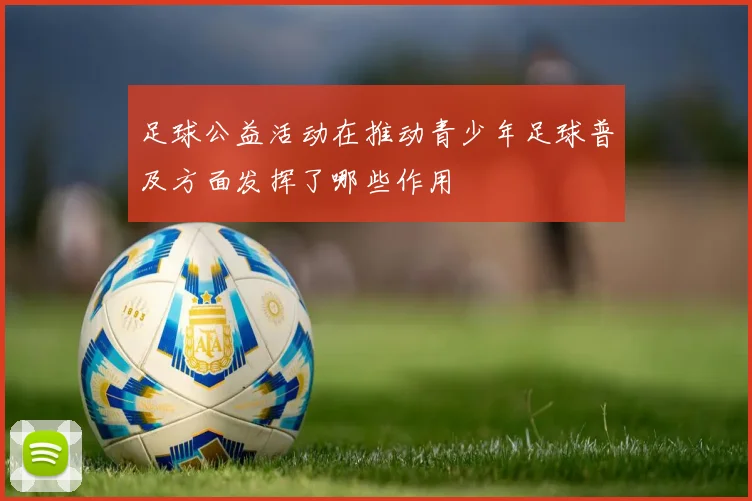 足球公益活动在推动青少年足球普及方面发挥了哪些作用